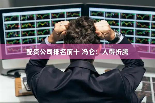 配资公司排名前十 冯仑：人得折腾