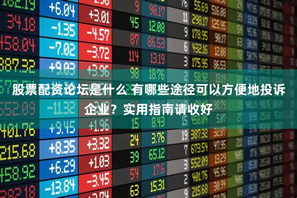 股票配资论坛是什么 有哪些途径可以方便地投诉企业？实用指南请收好