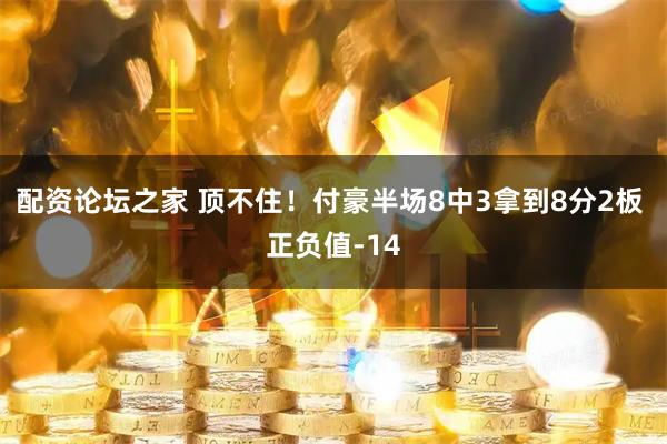 配资论坛之家 顶不住！付豪半场8中3拿到8分2板 正负值-14