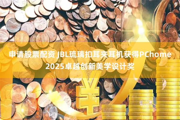 申请股票配资 JBL琉璃扣耳夹耳机获得PChome2025卓越创新美学设计奖