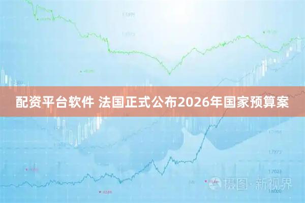配资平台软件 法国正式公布2026年国家预算案