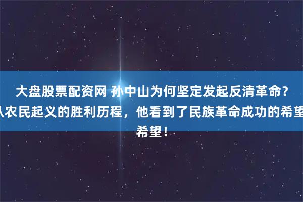 大盘股票配资网 孙中山为何坚定发起反清革命？从农民起义的胜利历程，他看到了民族革命成功的希望！