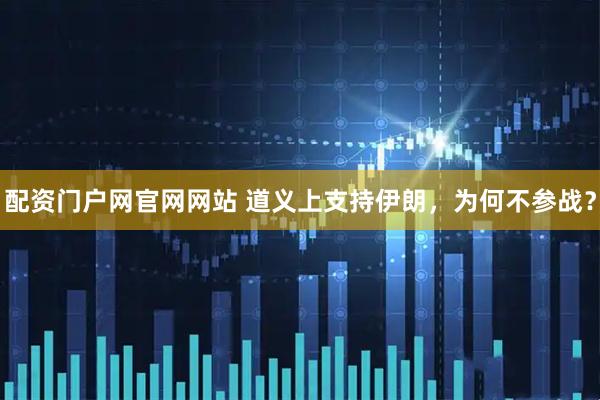 配资门户网官网网站 道义上支持伊朗，为何不参战？