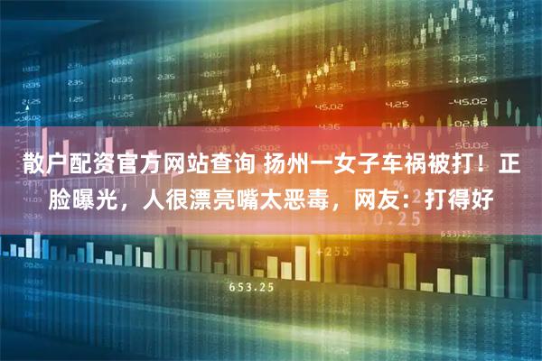 散户配资官方网站查询 扬州一女子车祸被打！正脸曝光，人很漂亮嘴太恶毒，网友：打得好