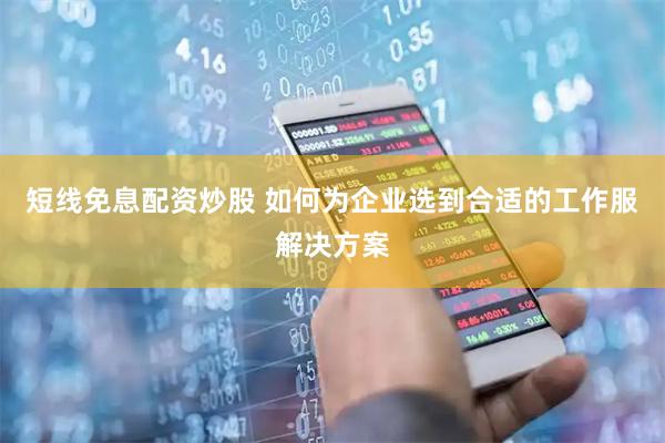 短线免息配资炒股 如何为企业选到合适的工作服解决方案