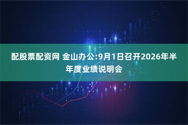 配股票配资网 金山办公:9月1日召开2026年半年度业绩说明会